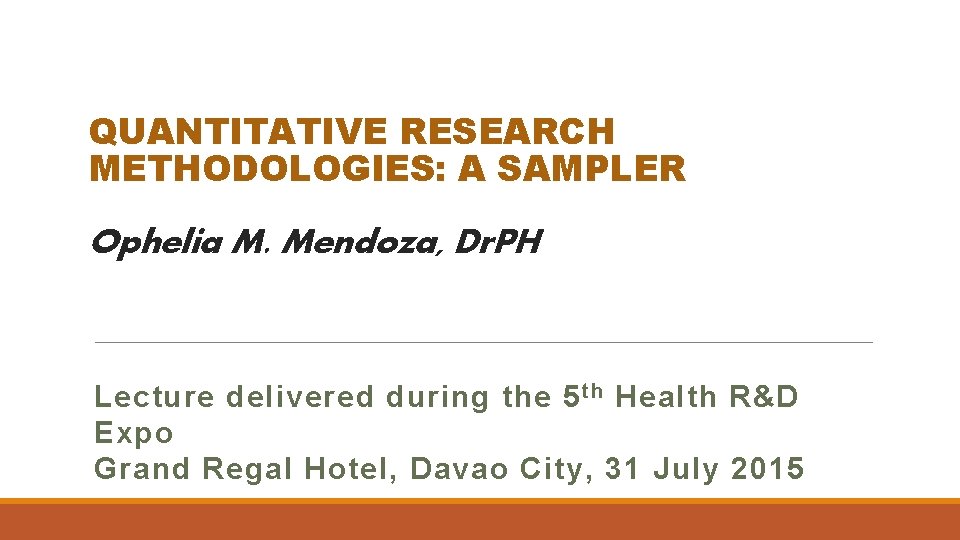 QUANTITATIVE RESEARCH METHODOLOGIES: A SAMPLER Ophelia M. Mendoza, Dr. PH Lecture delivered during the