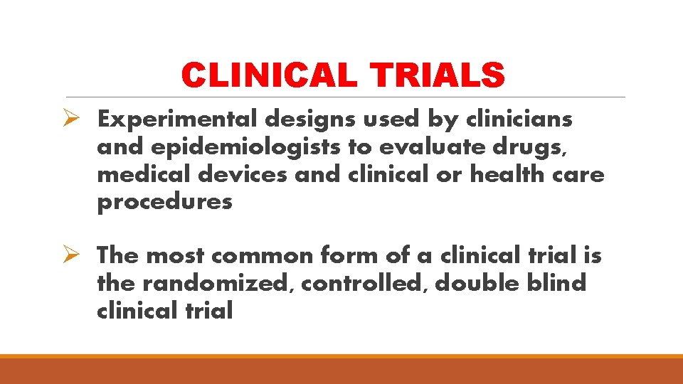 CLINICAL TRIALS Ø Experimental designs used by clinicians and epidemiologists to evaluate drugs, medical