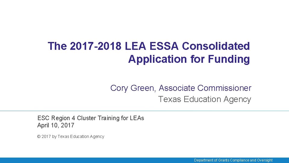 The 2017 -2018 LEA ESSA Consolidated Application for Funding Cory Green, Associate Commissioner Texas