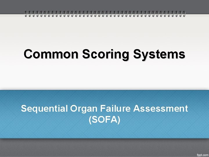 Common Scoring Systems Sequential Organ Failure Assessment (SOFA) 