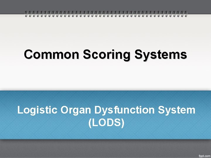 Common Scoring Systems Logistic Organ Dysfunction System (LODS) 