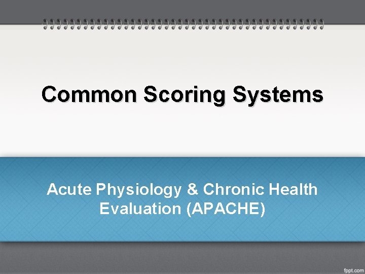 Common Scoring Systems Acute Physiology & Chronic Health Evaluation (APACHE) 