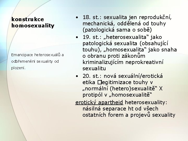 konstrukce homosexuality Emancipace heterosexuálů a odbřemenění sexuality od plození. • 18. st. : sexualita