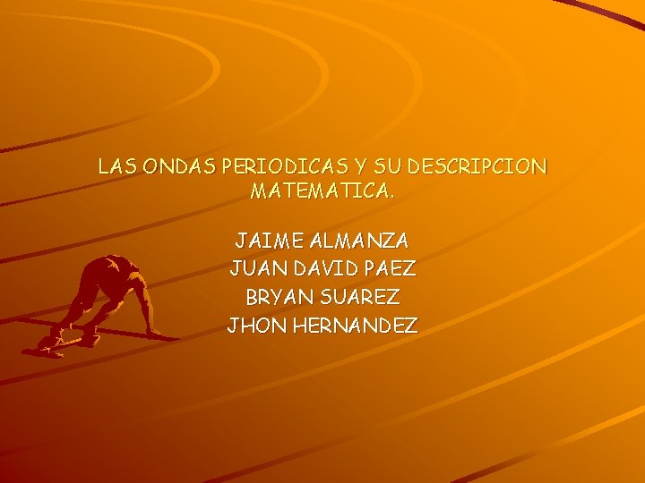 LAS ONDAS PERIODICAS Y SU DESCRIPCION MATEMATICA. JAIME ALMANZA JUAN DAVID PAEZ BRYAN SUAREZ