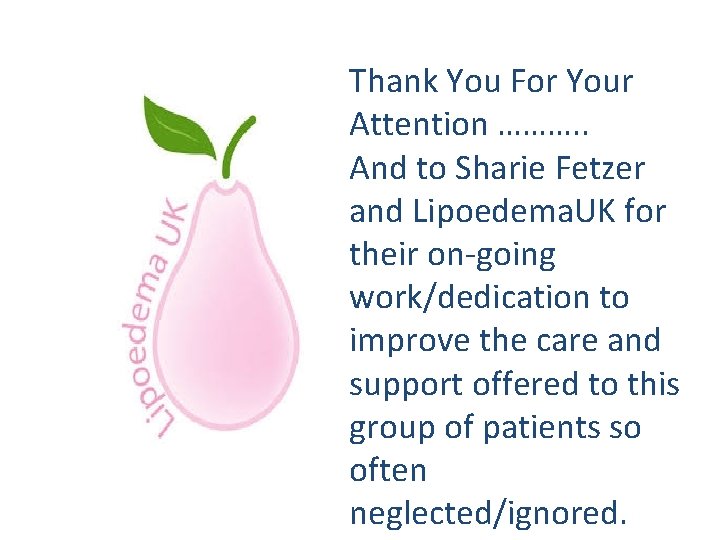 Thank You For Your Attention ………. . And to Sharie Fetzer and Lipoedema. UK