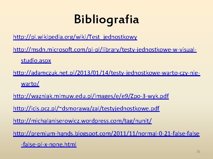 Bibliografia http: //pl. wikipedia. org/wiki/Test_jednostkowy http: //msdn. microsoft. com/pl-pl/library/testy-jednostkowe-w-visualstudio. aspx http: //adamczuk. net. pl/2013/01/14/testy-jednostkowe-warto-czy-niewarto/