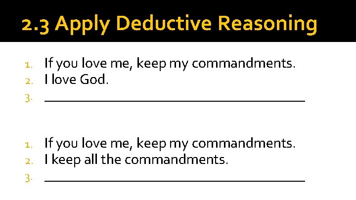 2. 3 Apply Deductive Reasoning 1. 2. 3. If you love me, keep my