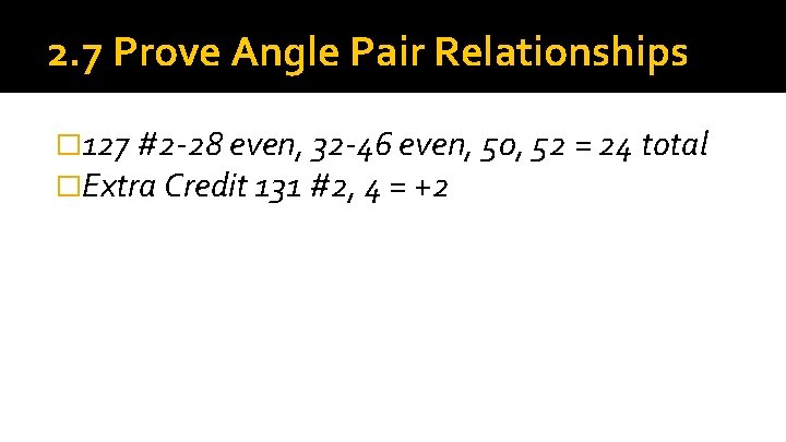 2. 7 Prove Angle Pair Relationships � 127 #2 -28 even, 32 -46 even,