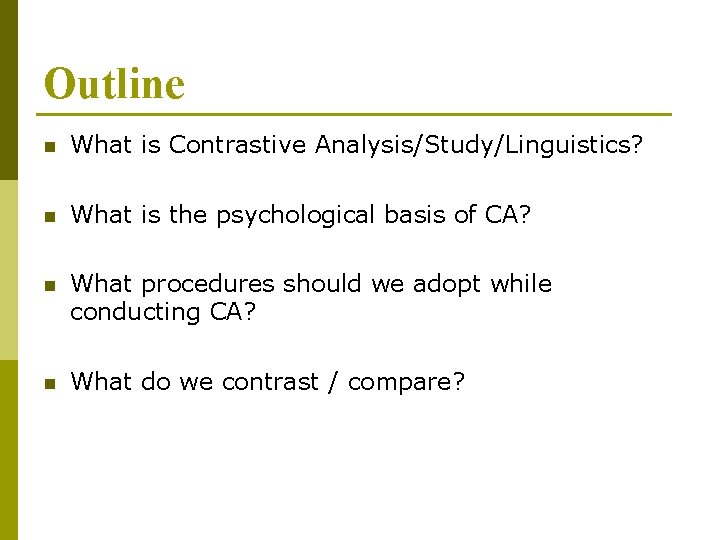 Outline n What is Contrastive Analysis/Study/Linguistics? n What is the psychological basis of CA?