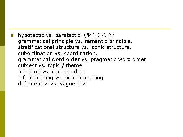 n hypotactic vs. paratactic, (形合对意合） grammatical principle vs. semantic principle, stratificational structure vs. iconic