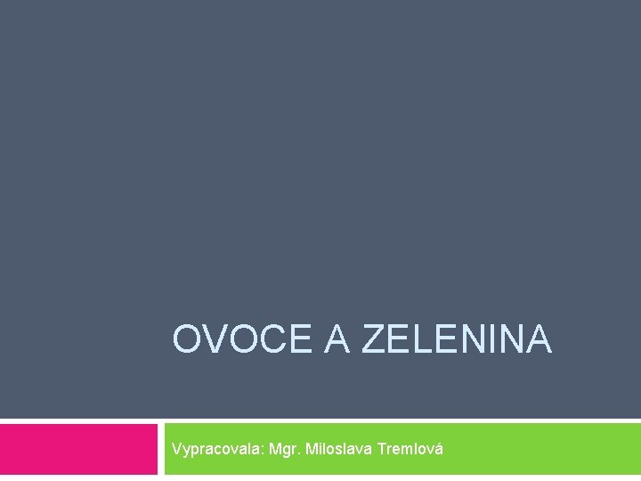 OVOCE A ZELENINA Vypracovala: Mgr. Miloslava Tremlová 