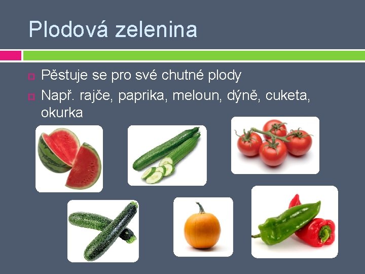 Plodová zelenina Pěstuje se pro své chutné plody Např. rajče, paprika, meloun, dýně, cuketa,