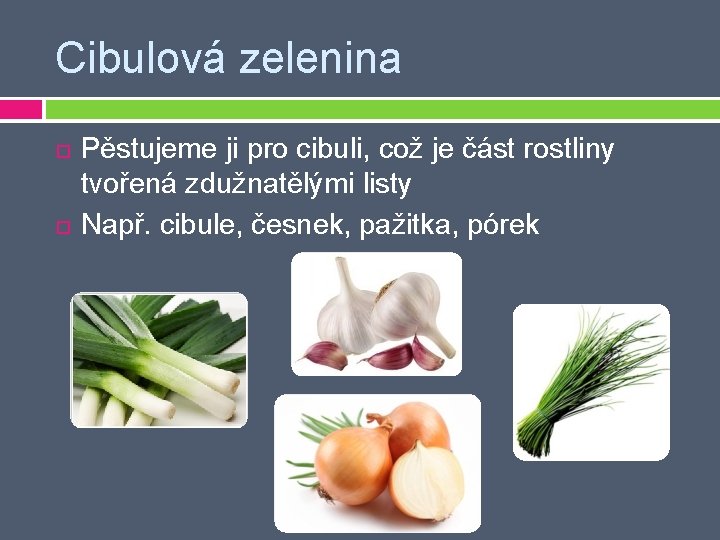 Cibulová zelenina Pěstujeme ji pro cibuli, což je část rostliny tvořená zdužnatělými listy Např.