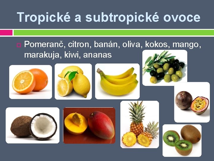 Tropické a subtropické ovoce Pomeranč, citron, banán, oliva, kokos, mango, marakuja, kiwi, ananas 
