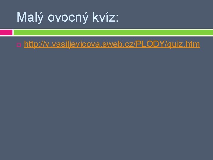 Malý ovocný kvíz: http: //v. vasiljevicova. sweb. cz/PLODY/quiz. htm 