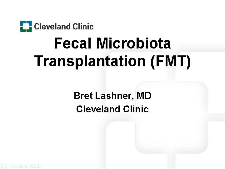 Fecal Microbiota Transplantation (FMT) Bret Lashner, MD Cleveland Clinic 