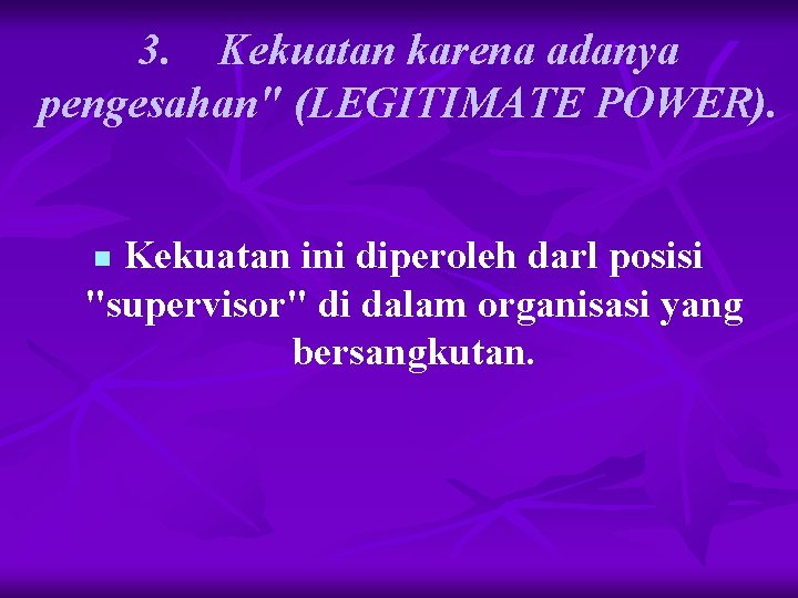 3. Kekuatan karena adanya pengesahan" (LEGITIMATE POWER). Kekuatan ini diperoleh darl posisi "supervisor" di