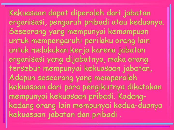 Kekuasaan dapat diperoleh dari jabatan organisasi, pengaruh pribadi atau keduanya. Seseorang yang mempunyai kemampuan