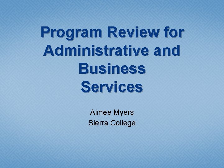 Program Review for Administrative and Business Services Aimee Myers Sierra College 