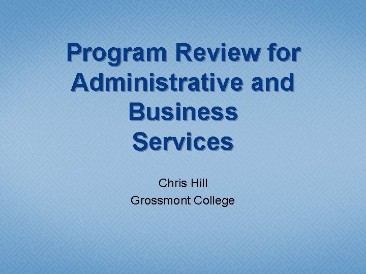 Program Review for Administrative and Business Services Chris Hill Grossmont College 