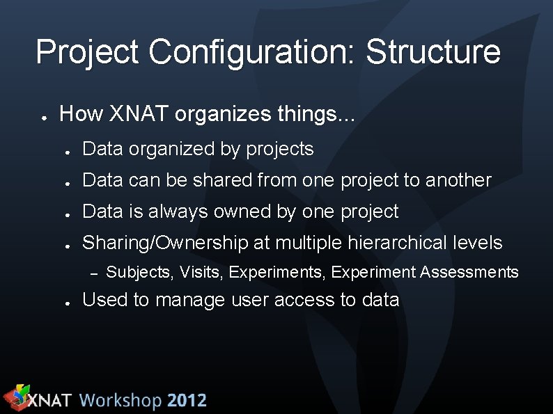 Project Configuration: Structure ● How XNAT organizes things. . . ● Data organized by