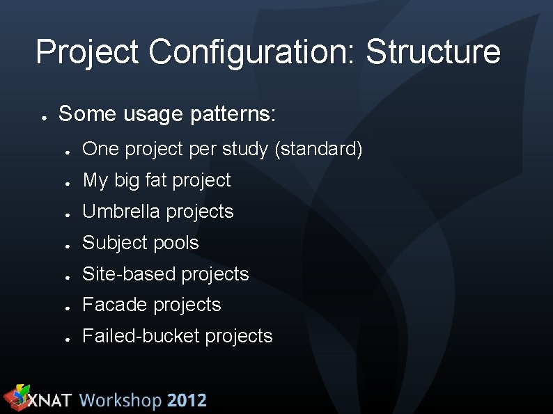 Project Configuration: Structure ● Some usage patterns: ● One project per study (standard) ●