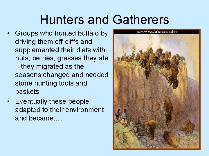 Hunters and Gatherers • Groups who hunted buffalo by driving them off cliffs and