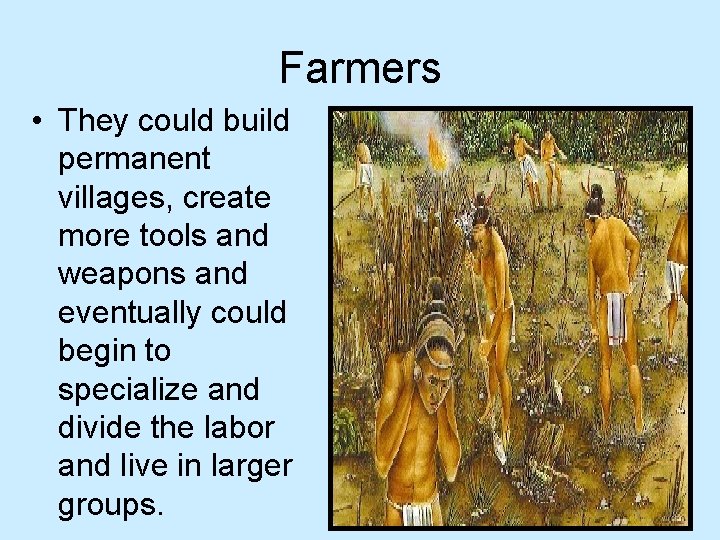 Farmers • They could build permanent villages, create more tools and weapons and eventually