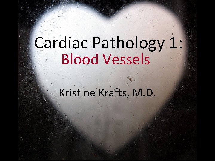 Cardiac Pathology 1: Blood Vessels Kristine Krafts, M. D. 