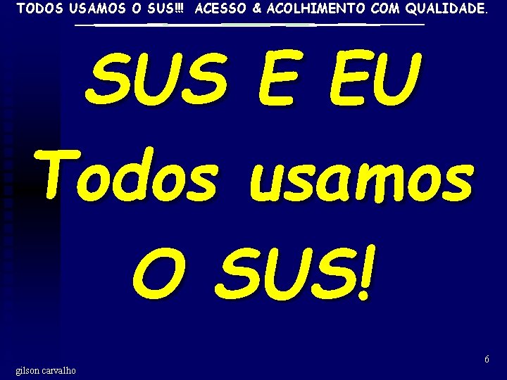 TODOS USAMOS O SUS!!! ACESSO & ACOLHIMENTO COM QUALIDADE. SUS E EU Todos usamos