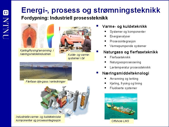 Energi-, prosess og strømningsteknikk Fordypning: Industriell prosessteknikk § Varme- og kuldeteknikk § § Kjøling/frysing/avvanning