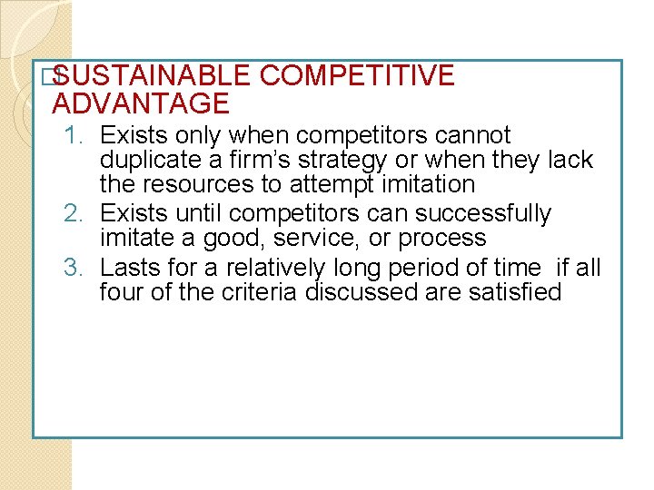 �SUSTAINABLE ADVANTAGE COMPETITIVE 1. Exists only when competitors cannot duplicate a firm’s strategy or