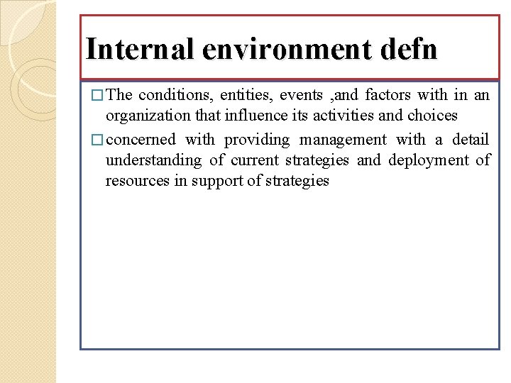 Internal environment defn � The conditions, entities, events , and factors with in an