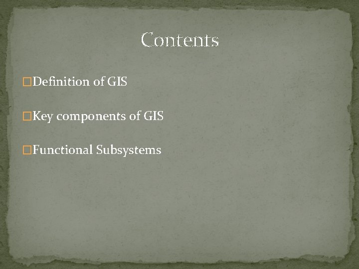 Contents �Definition of GIS �Key components of GIS �Functional Subsystems 