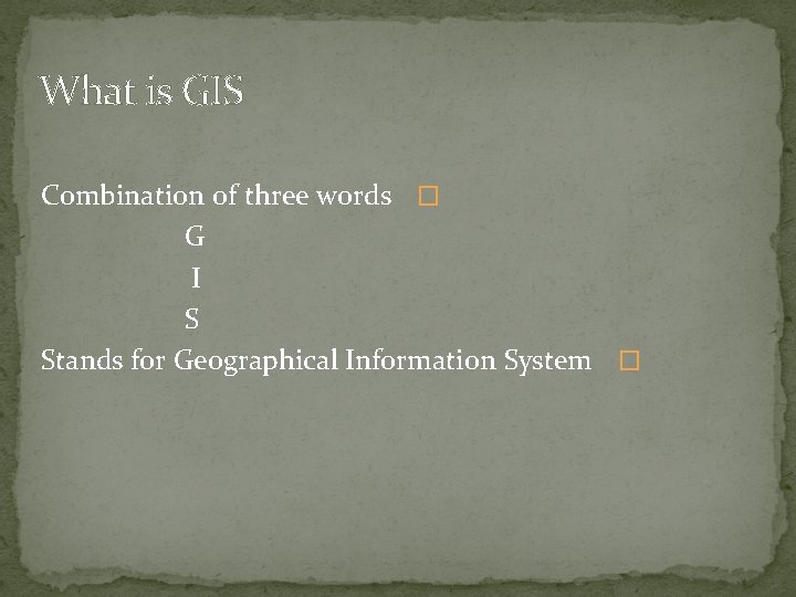 What is GIS Combination of three words � G I S Stands for Geographical