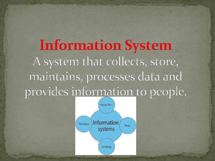 Information System A system that collects, store, maintains, processes data and provides information to