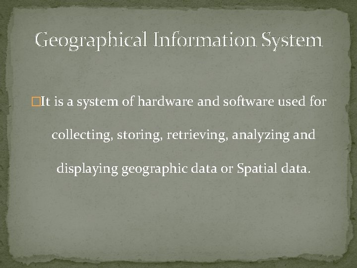 Geographical Information System �It is a system of hardware and software used for collecting,