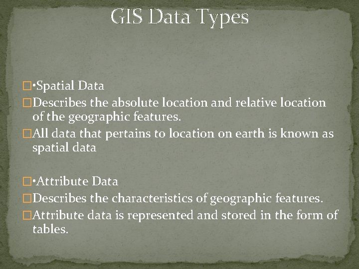 GIS Data Types � • Spatial Data �Describes the absolute location and relative location