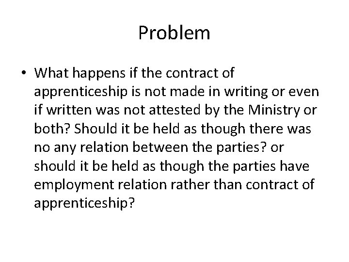 Problem • What happens if the contract of apprenticeship is not made in writing
