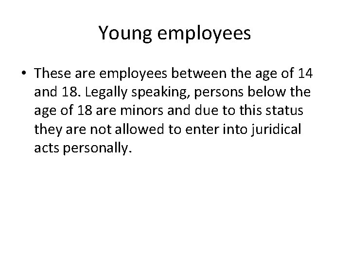 Young employees • These are employees between the age of 14 and 18. Legally