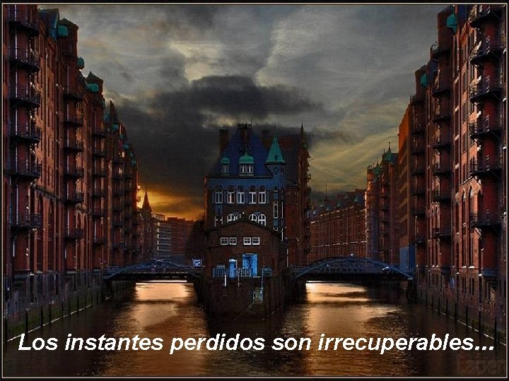 Los instantes perdidos son irrecuperables. . . 