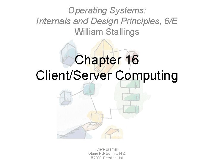 Operating Systems: Internals and Design Principles, 6/E William Stallings Chapter 16 Client/Server Computing Dave