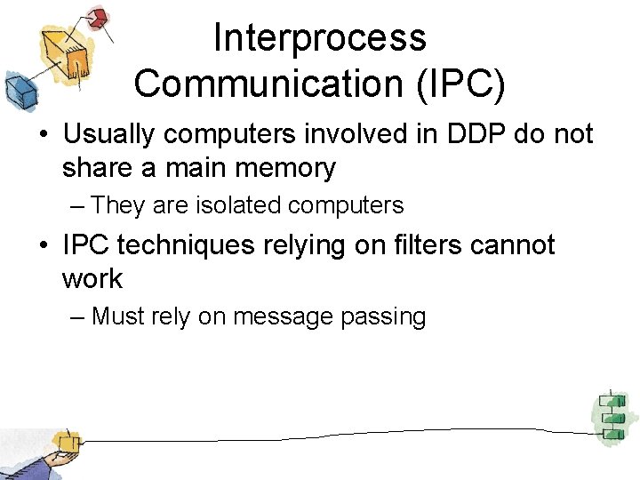 Interprocess Communication (IPC) • Usually computers involved in DDP do not share a main