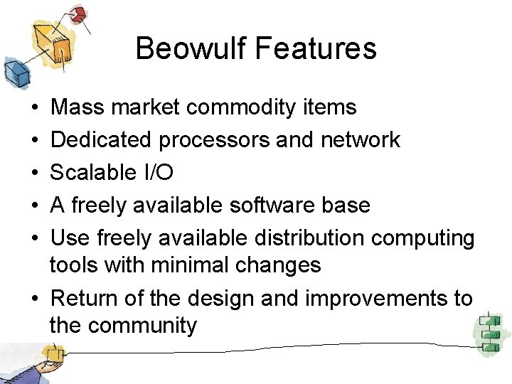 Beowulf Features • • • Mass market commodity items Dedicated processors and network Scalable