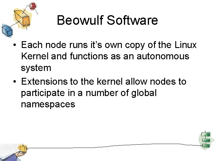 Beowulf Software • Each node runs it’s own copy of the Linux Kernel and