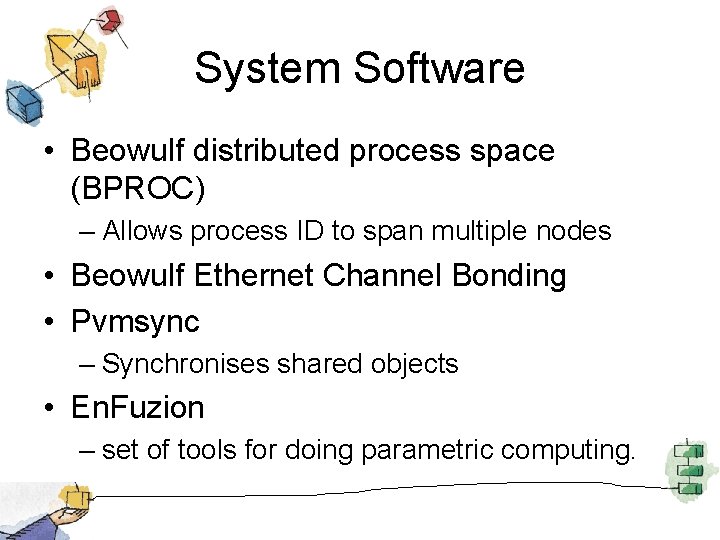 System Software • Beowulf distributed process space (BPROC) – Allows process ID to span