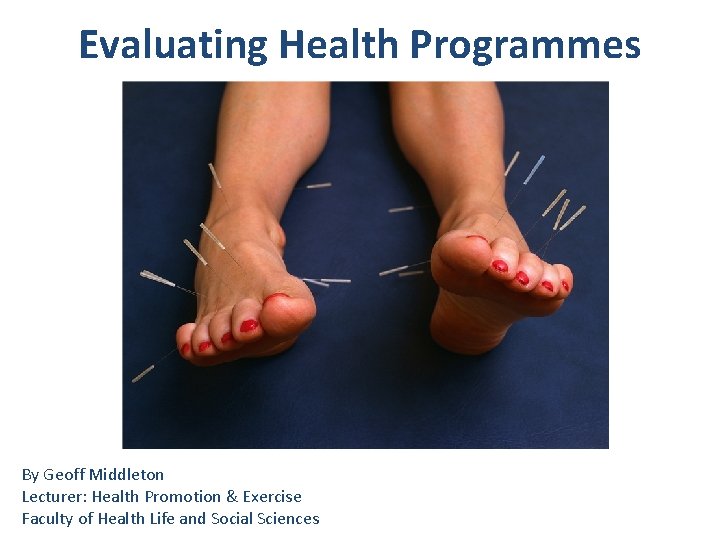 Evaluating Health Programmes By Geoff Middleton Lecturer: Health Promotion & Exercise Faculty of Health