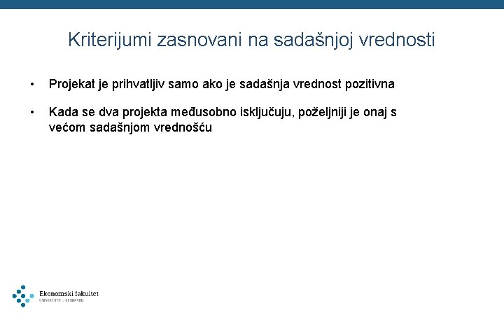 Kriterijumi zasnovani na sadašnjoj vrednosti • Projekat je prihvatljiv samo ako je sadašnja vrednost