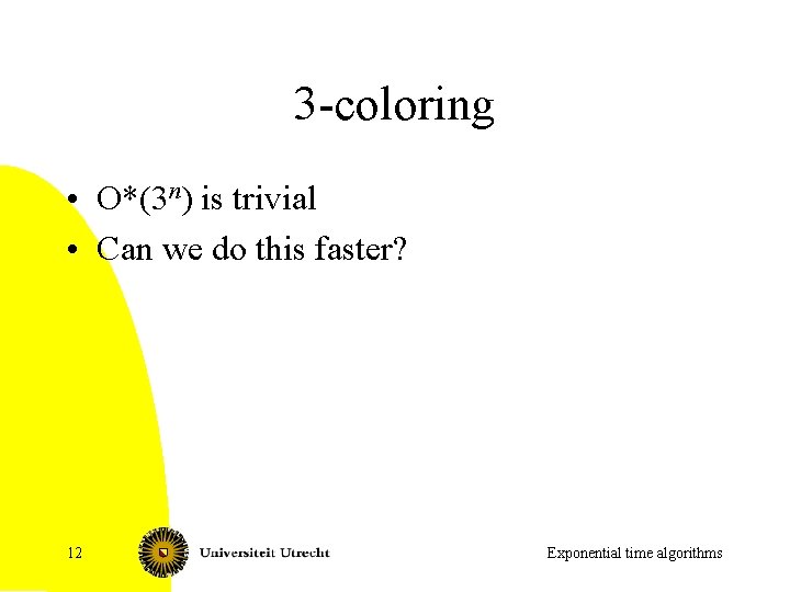 3 -coloring • O*(3 n) is trivial • Can we do this faster? 12