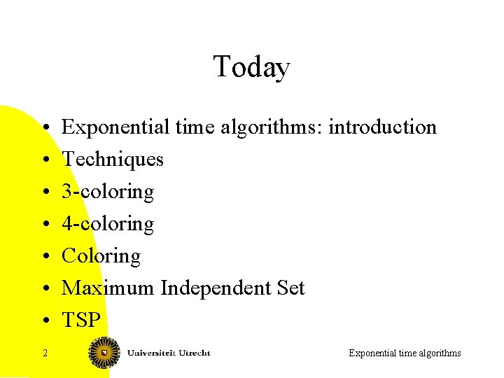 Today • • 2 Exponential time algorithms: introduction Techniques 3 -coloring 4 -coloring Coloring
